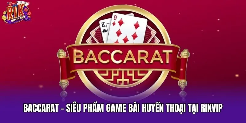 Baccarat – Siêu Phẩm Game Bài Huyền Thoại Tại Rikvip