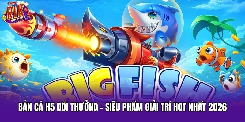 Bắn Cá H5 Đổi Thưởng - Siêu Phẩm Giải Trí Hot Nhất 2026 