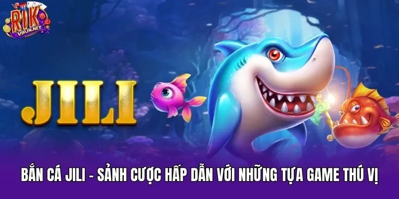 Bắn Cá Jili - Sảnh Cược Hấp Dẫn Với Những Tựa Game Thú Vị