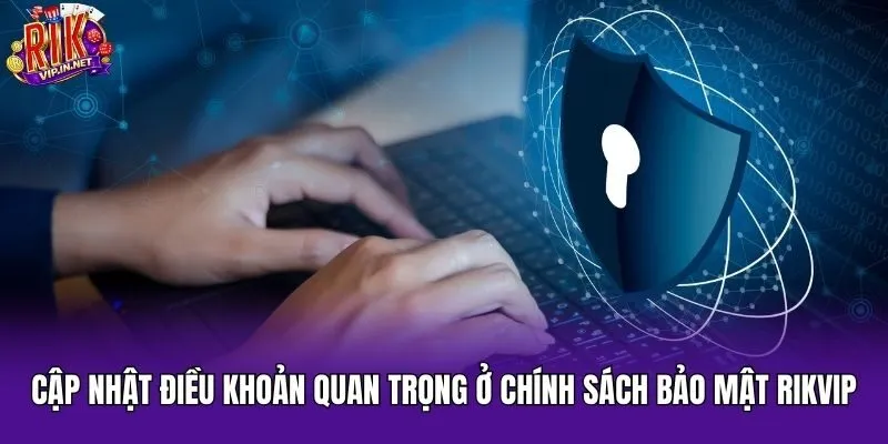 Cập nhật điều khoản quan trọng ở chính sách bảo mật Rikvip