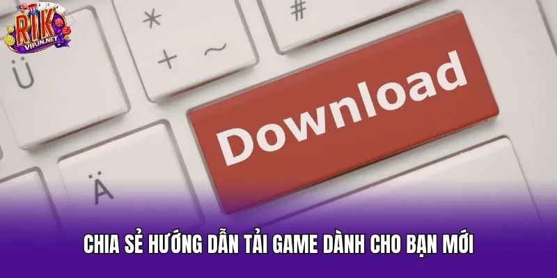 Chia sẻ hướng dẫn tải game dành cho bạn mới