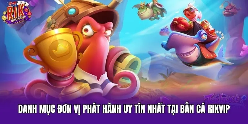 Danh mục đơn vị phát hành uy tín nhất tại bắn cá Rikvip