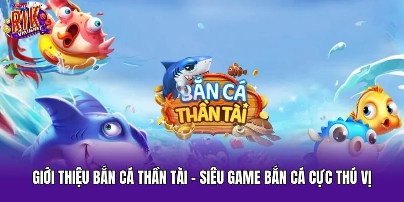 Giới thiệu Bắn Cá Thần Tài - Siêu game bắn cá cực thú vị