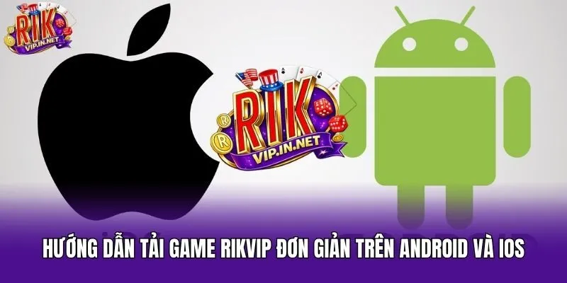 Hướng Dẫn Tải Game Rikvip Đơn Giản Trên Android Và IOS