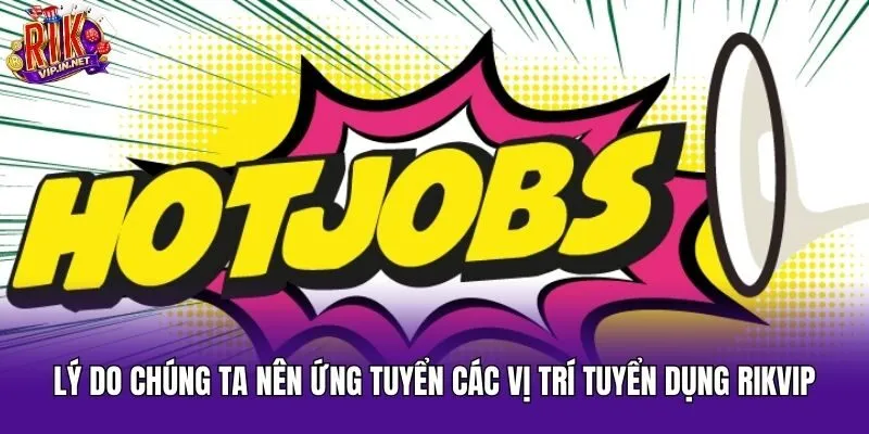 Lý do chúng ta nên ứng tuyển các vị trí tuyển dụng Rikvip
