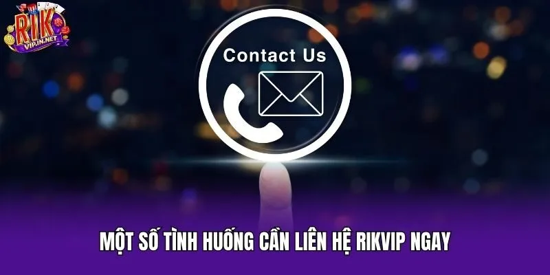 Một số tình huống cần liên hệ Rikvip ngay