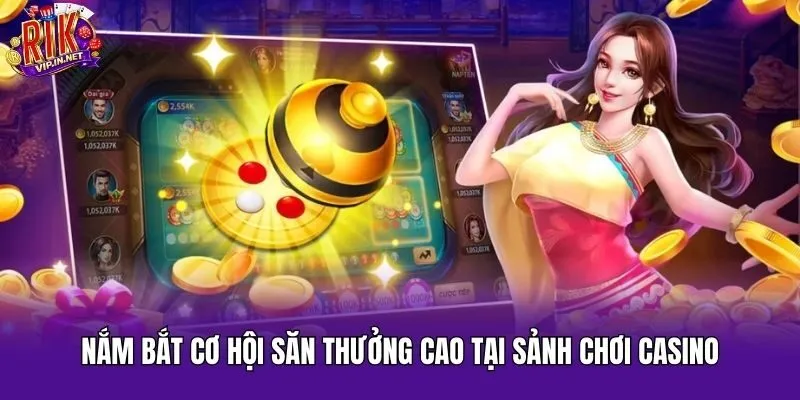 Nắm bắt cơ hội săn thưởng cao tại sảnh chơi casino