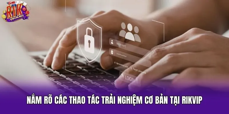 Nắm rõ các thao tác trải nghiệm cơ bản tại Rikvip