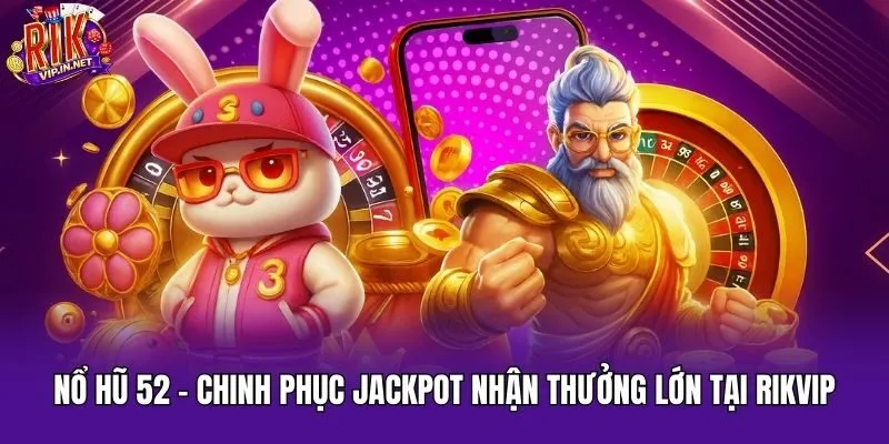 Nổ Hũ 52 - Chinh Phục Jackpot Nhận Thưởng Lớn Tại Rikvip
