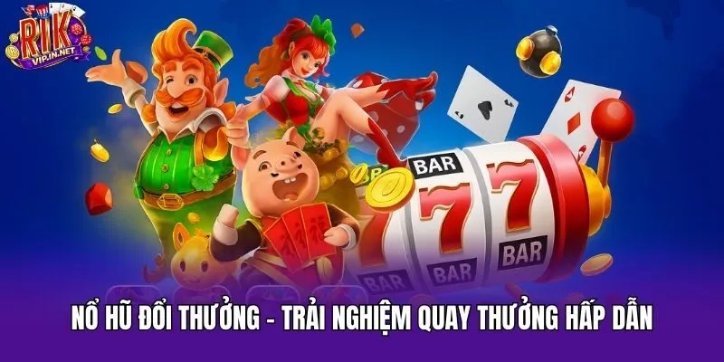 Nổ Hũ Đổi Thưởng - Trải Nghiệm Quay Thưởng Hấp Dẫn