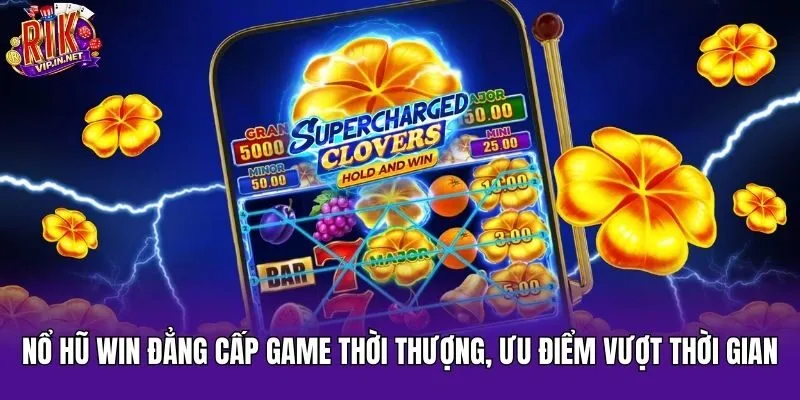 Nổ Hũ Win đẳng cấp game thời thượng, ưu điểm vượt thời gian