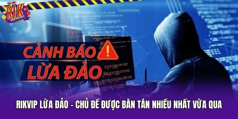 Rikvip lừa đảo - Chủ đề được bàn tán nhiều nhất vừa qua