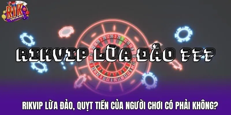 Rikvip Lừa Đảo, Quỵt Tiền Của Người Chơi Có Phải Không?