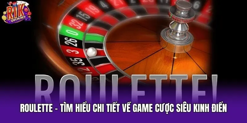 Roulette – Tìm Hiểu Chi Tiết Về Game Cược Siêu Kinh Điển