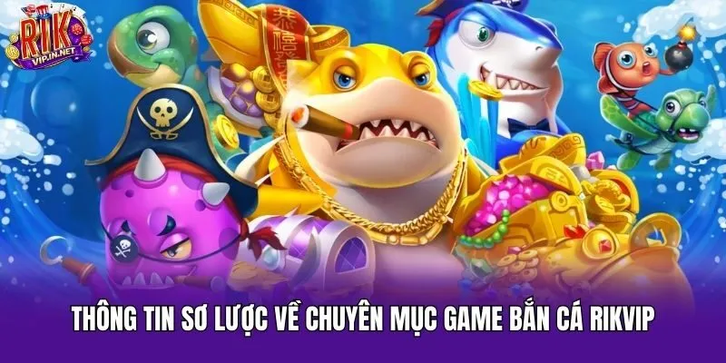 Thông tin sơ lược về chuyên mục game bắn cá Rikvip