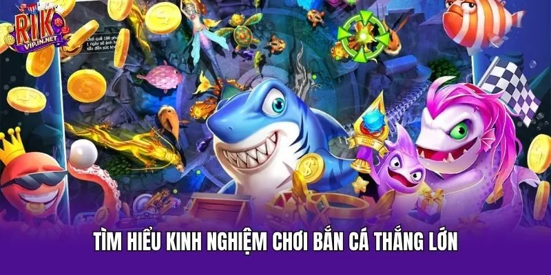 Tìm hiểu kinh nghiệm chơi bắn cá thắng lớn