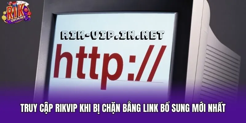 Truy cập Rikvip khi bị chặn bằng link bổ sung mới nhất