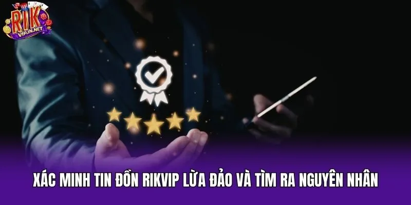 Xác minh tin đồn Rikvip lừa đảo và tìm ra nguyên nhân