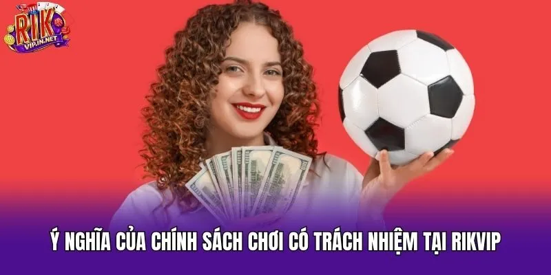 Ý nghĩa của chính sách chơi có trách nhiệm tại Rikvip